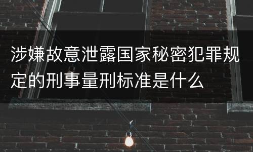 涉嫌故意泄露国家秘密犯罪规定的刑事量刑标准是什么