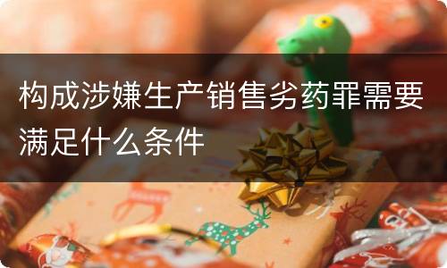 构成涉嫌生产销售劣药罪需要满足什么条件