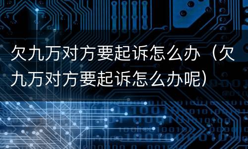 欠九万对方要起诉怎么办（欠九万对方要起诉怎么办呢）