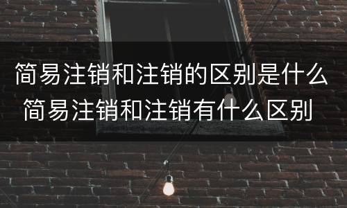 简易注销和注销的区别是什么 简易注销和注销有什么区别