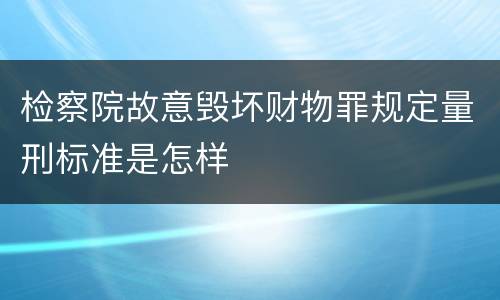 检察院故意毁坏财物罪规定量刑标准是怎样