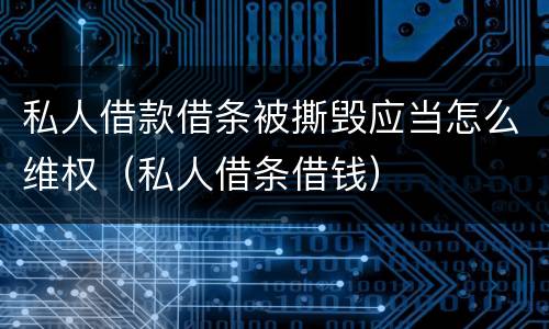 私人借款借条被撕毁应当怎么维权（私人借条借钱）