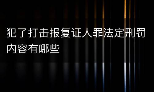 犯了打击报复证人罪法定刑罚内容有哪些