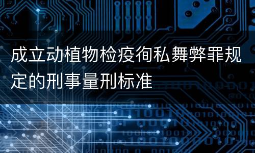 成立动植物检疫徇私舞弊罪规定的刑事量刑标准