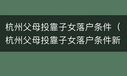 杭州父母投靠子女落户条件（杭州父母投靠子女落户条件新政）