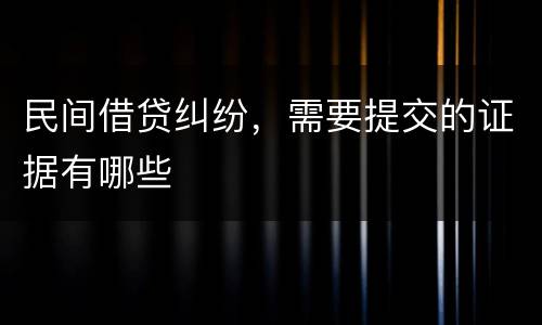 民间借贷纠纷，需要提交的证据有哪些