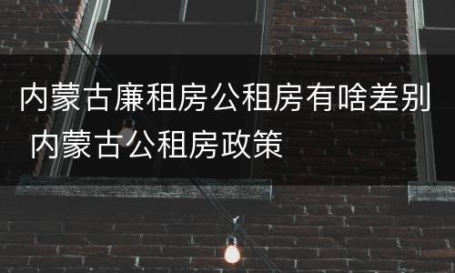内蒙古廉租房公租房有啥差别 内蒙古公租房政策