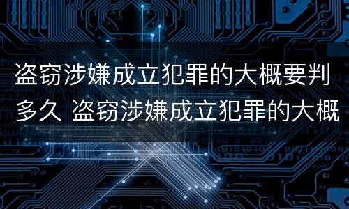 盗窃涉嫌成立犯罪的大概要判多久 盗窃涉嫌成立犯罪的大概要判多久呢