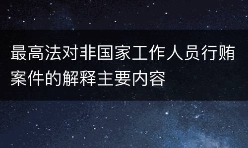最高法对非国家工作人员行贿案件的解释主要内容