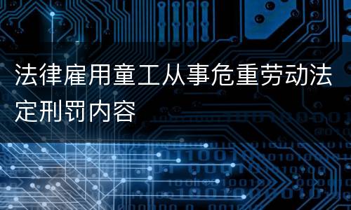 法律雇用童工从事危重劳动法定刑罚内容