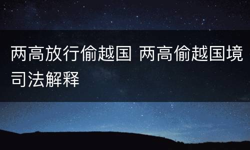 两高放行偷越国 两高偷越国境司法解释
