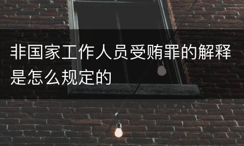 非国家工作人员受贿罪的解释是怎么规定的