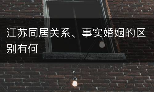 江苏同居关系、事实婚姻的区别有何