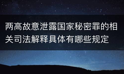 两高故意泄露国家秘密罪的相关司法解释具体有哪些规定