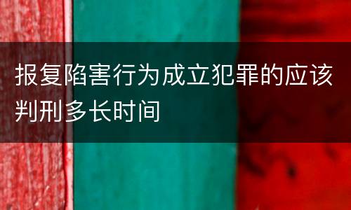 报复陷害行为成立犯罪的应该判刑多长时间