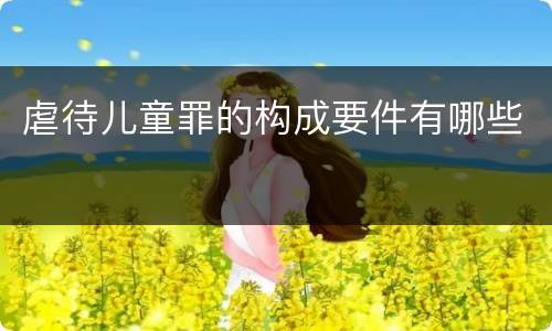 虐待儿童罪的构成要件有哪些