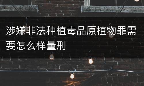 涉嫌非法种植毒品原植物罪需要怎么样量刑
