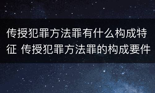 传授犯罪方法罪有什么构成特征 传授犯罪方法罪的构成要件