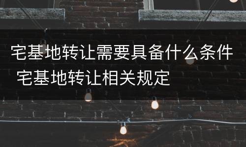 宅基地转让需要具备什么条件 宅基地转让相关规定
