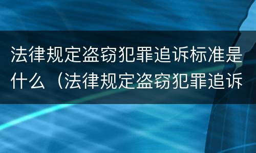 法律规定盗窃犯罪追诉标准是什么（法律规定盗窃犯罪追诉标准是什么呢）