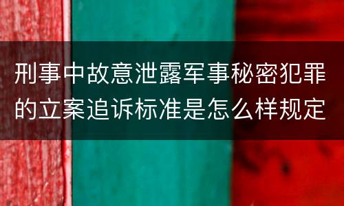刑事中故意泄露军事秘密犯罪的立案追诉标准是怎么样规定