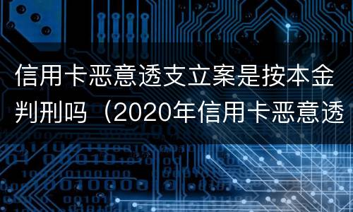 信用卡恶意透支立案是按本金判刑吗（2020年信用卡恶意透支判刑案例）
