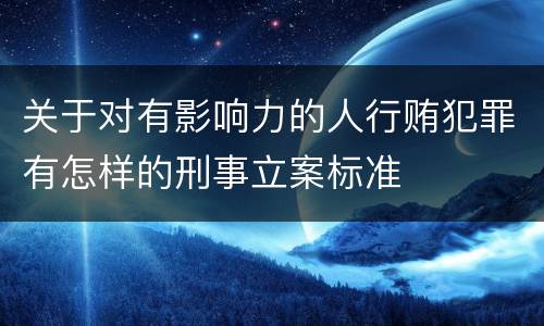 关于对有影响力的人行贿犯罪有怎样的刑事立案标准