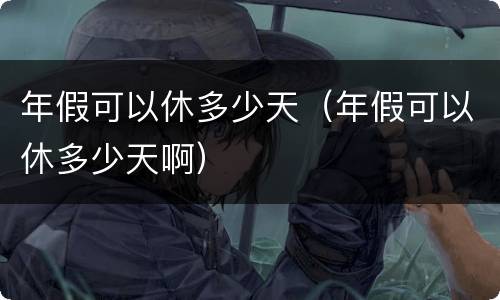 年假可以休多少天（年假可以休多少天啊）