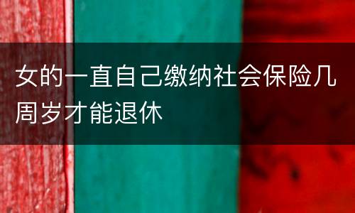 女的一直自己缴纳社会保险几周岁才能退休