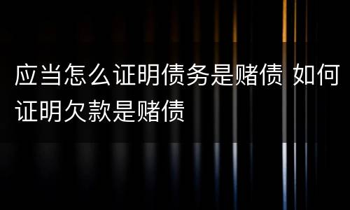 应当怎么证明债务是赌债 如何证明欠款是赌债