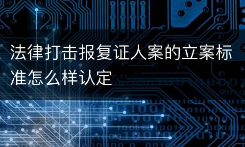 法律打击报复证人案的立案标准怎么样认定
