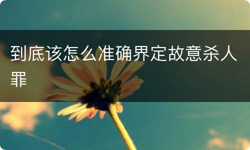 到底该怎么准确界定故意杀人罪