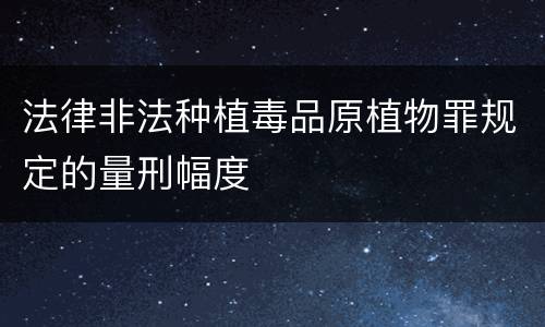 法律非法种植毒品原植物罪规定的量刑幅度