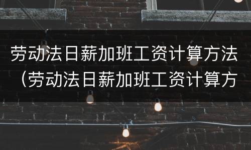 劳动法日薪加班工资计算方法（劳动法日薪加班工资计算方法公式）