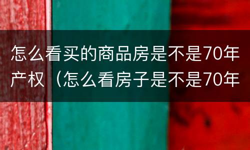 怎么看买的商品房是不是70年产权（怎么看房子是不是70年产权）