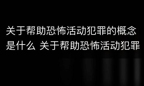 关于帮助恐怖活动犯罪的概念是什么 关于帮助恐怖活动犯罪的概念是什么意思