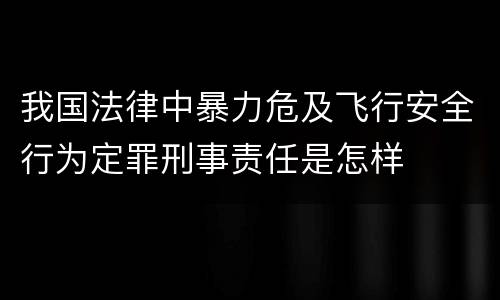 我国法律中暴力危及飞行安全行为定罪刑事责任是怎样