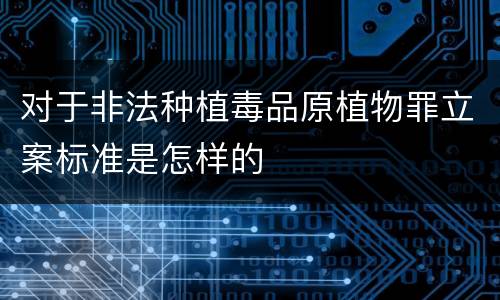 对于非法种植毒品原植物罪立案标准是怎样的