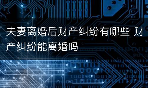 夫妻离婚后财产纠纷有哪些 财产纠纷能离婚吗