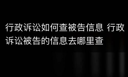 行政诉讼如何查被告信息 行政诉讼被告的信息去哪里查