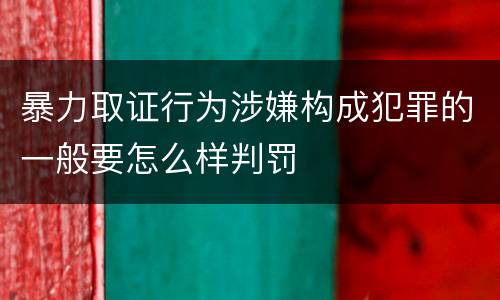 暴力取证行为涉嫌构成犯罪的一般要怎么样判罚