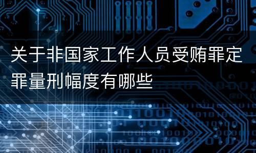 关于非国家工作人员受贿罪定罪量刑幅度有哪些