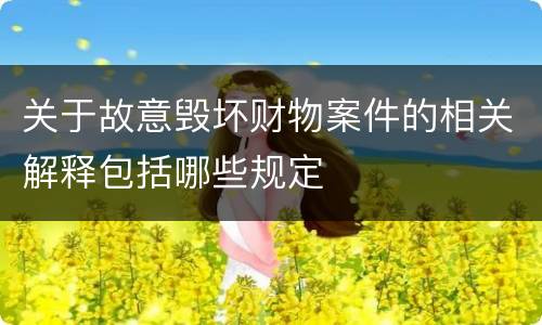 关于故意毁坏财物案件的相关解释包括哪些规定