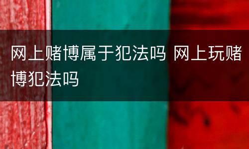 网上赌博属于犯法吗 网上玩赌博犯法吗