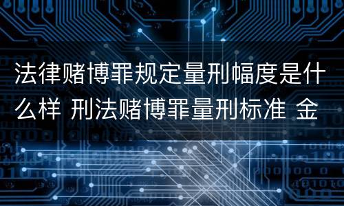 法律赌博罪规定量刑幅度是什么样 刑法赌博罪量刑标准 金额