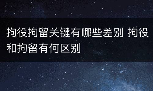 拘役拘留关键有哪些差别 拘役和拘留有何区别