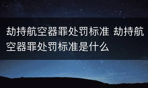 劫持航空器罪处罚标准 劫持航空器罪处罚标准是什么