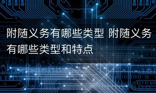 附随义务有哪些类型 附随义务有哪些类型和特点
