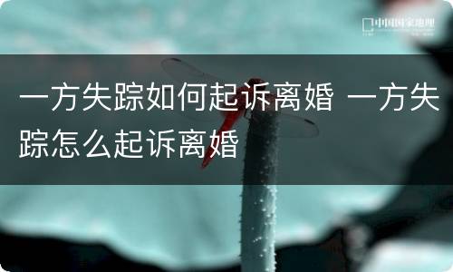 一方失踪如何起诉离婚 一方失踪怎么起诉离婚