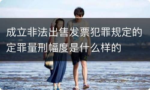 成立非法出售发票犯罪规定的定罪量刑幅度是什么样的